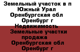 Земельный участок в п. Южный Урал - Оренбургская обл., Оренбург г. Недвижимость » Земельные участки продажа   . Оренбургская обл.,Оренбург г.